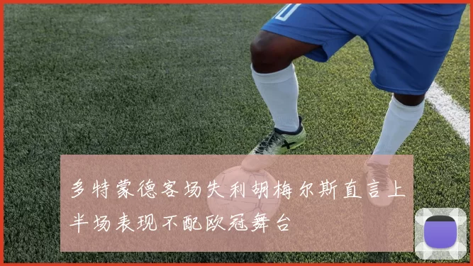 多特蒙德客场失利胡梅尔斯直言上半场表现不配欧冠舞台