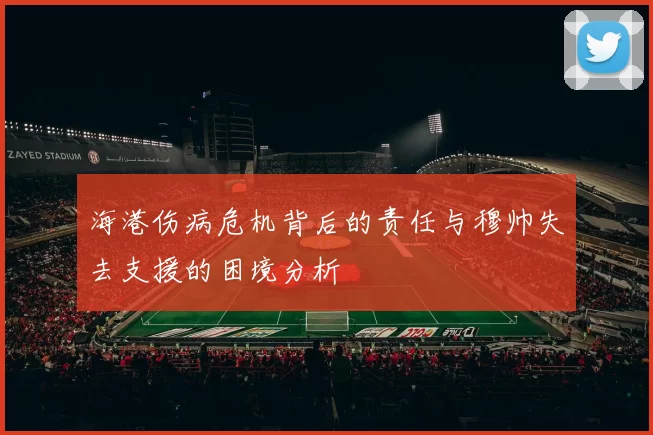 海港伤病危机背后的责任与穆帅失去支援的困境分析
